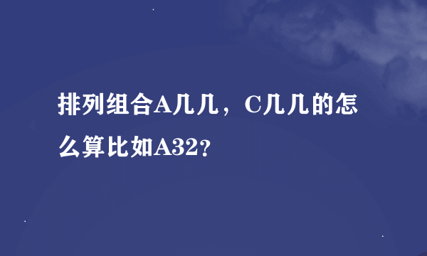 排列组合A几几，C几几的怎么算比如A32？