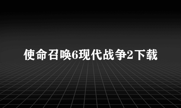 使命召唤6现代战争2下载