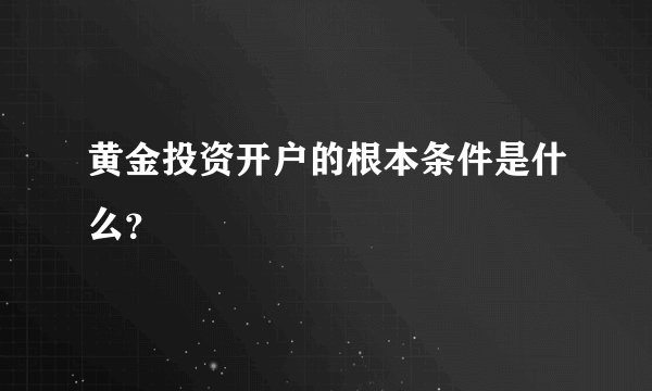 黄金投资开户的根本条件是什么？