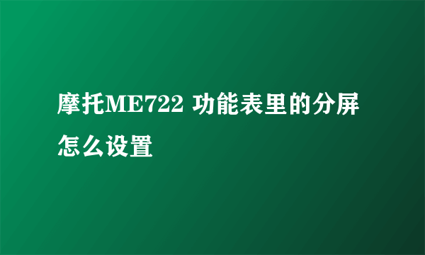 摩托ME722 功能表里的分屏怎么设置