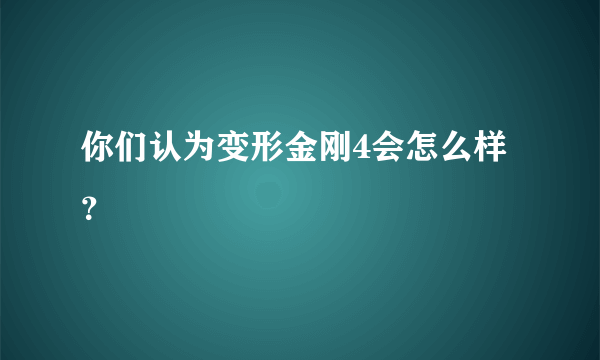 你们认为变形金刚4会怎么样？