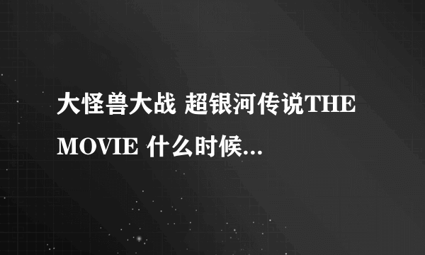 大怪兽大战 超银河传说THE MOVIE 什么时候有的下载？