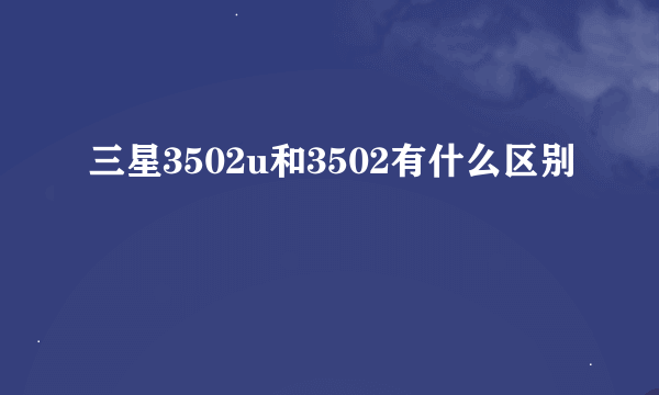 三星3502u和3502有什么区别