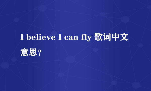 I believe I can fly 歌词中文意思？