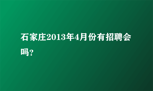 石家庄2013年4月份有招聘会吗？