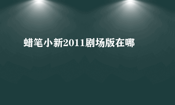 蜡笔小新2011剧场版在哪