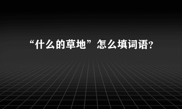 “什么的草地”怎么填词语？