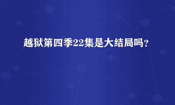 越狱第四季22集是大结局吗？