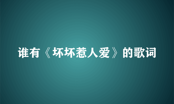 谁有《坏坏惹人爱》的歌词