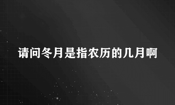 请问冬月是指农历的几月啊