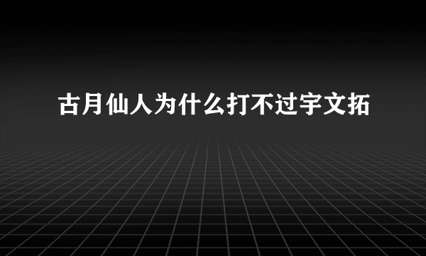 古月仙人为什么打不过宇文拓