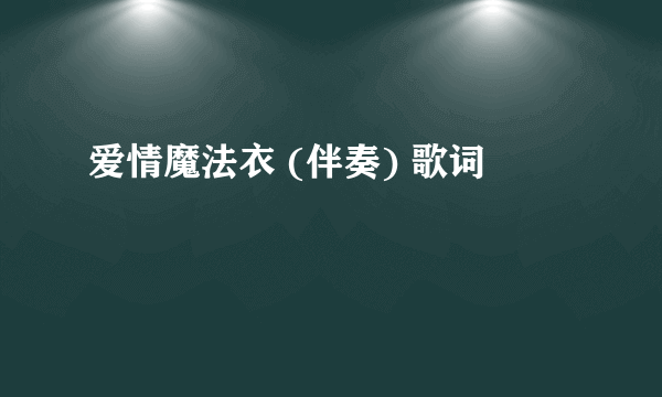 爱情魔法衣 (伴奏) 歌词