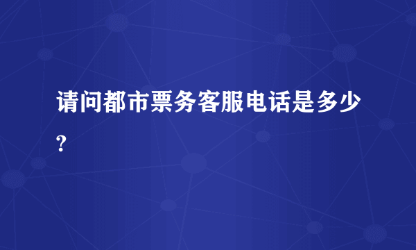 请问都市票务客服电话是多少?