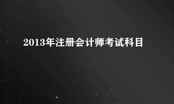 2013年注册会计师考试科目