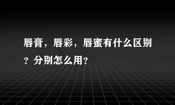 唇膏，唇彩，唇蜜有什么区别？分别怎么用？