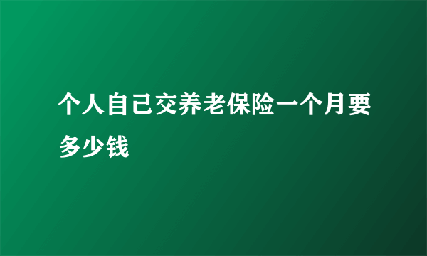 个人自己交养老保险一个月要多少钱