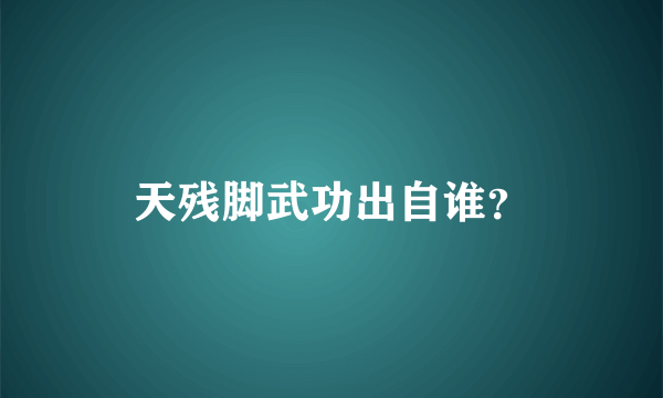 天残脚武功出自谁？