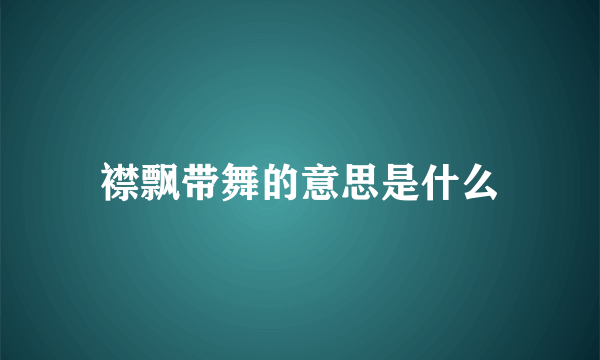 襟飘带舞的意思是什么