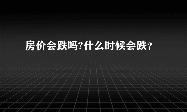 房价会跌吗?什么时候会跌？