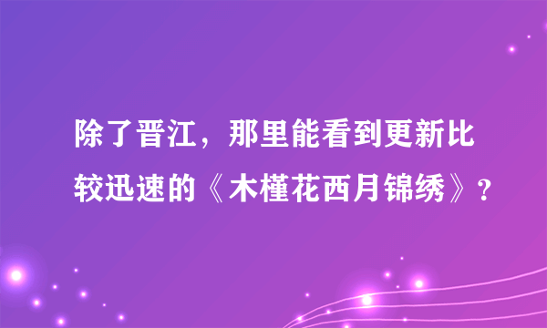 除了晋江，那里能看到更新比较迅速的《木槿花西月锦绣》？