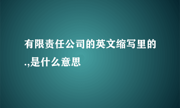 有限责任公司的英文缩写里的.,是什么意思