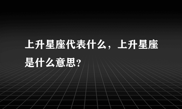 上升星座代表什么，上升星座是什么意思？