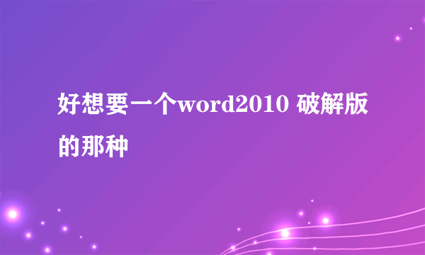 好想要一个word2010 破解版的那种