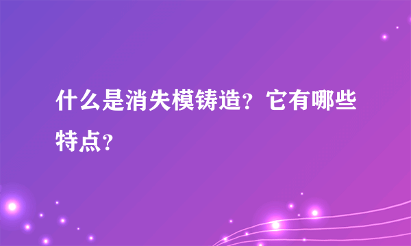 什么是消失模铸造？它有哪些特点？