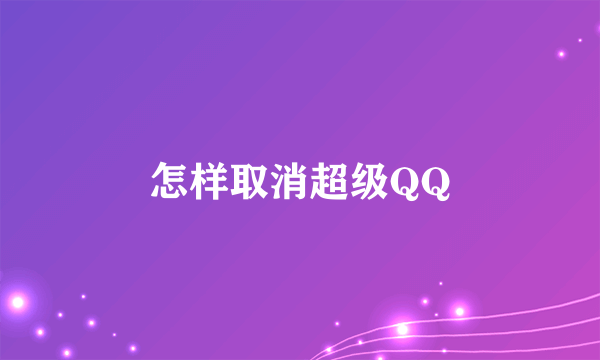 怎样取消超级QQ