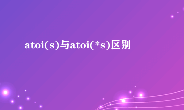 atoi(s)与atoi(*s)区别