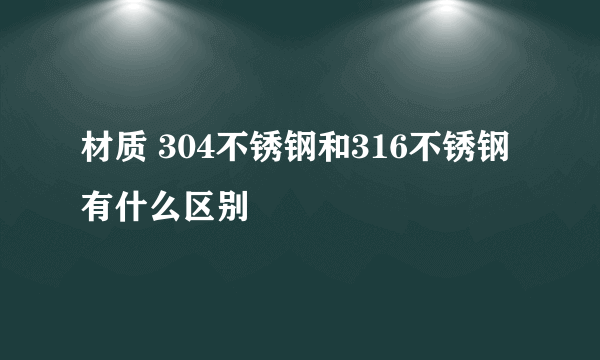 材质 304不锈钢和316不锈钢有什么区别