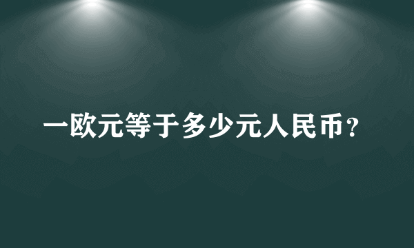 一欧元等于多少元人民币？