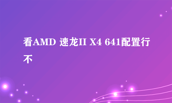 看AMD 速龙II X4 641配置行不