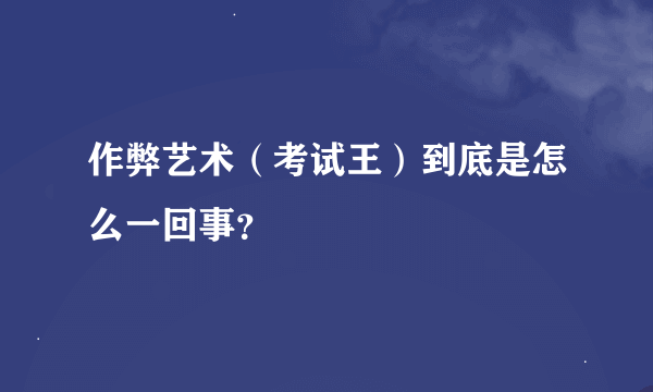 作弊艺术（考试王）到底是怎么一回事？