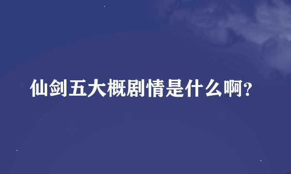 仙剑五大概剧情是什么啊？