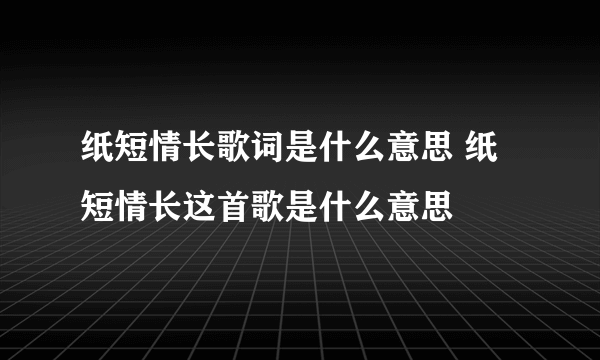 纸短情长歌词是什么意思 纸短情长这首歌是什么意思