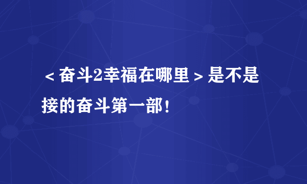 ＜奋斗2幸福在哪里＞是不是接的奋斗第一部！