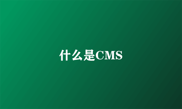 什么是CMS