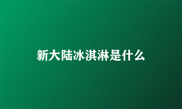 新大陆冰淇淋是什么