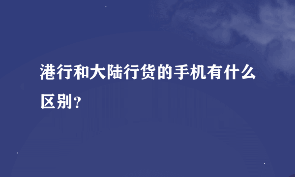 港行和大陆行货的手机有什么区别？