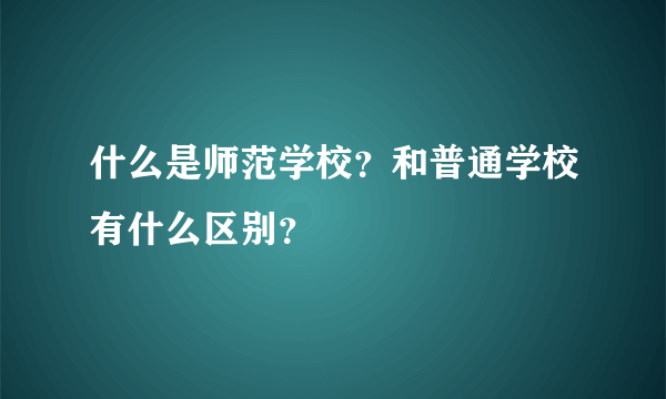 什么是师范学校？和普通学校有什么区别？