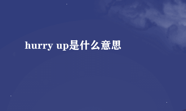 hurry up是什么意思