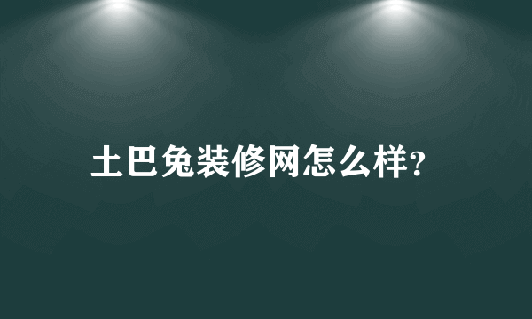 土巴兔装修网怎么样？