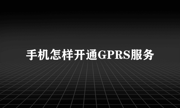 手机怎样开通GPRS服务