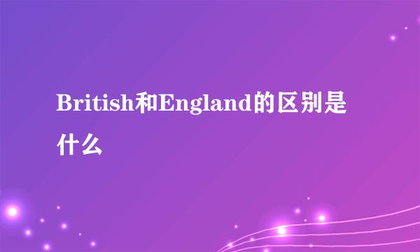 British和England的区别是什么