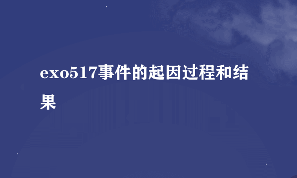 exo517事件的起因过程和结果