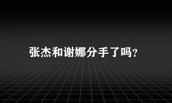 张杰和谢娜分手了吗？