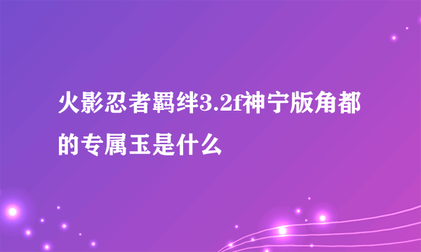 火影忍者羁绊3.2f神宁版角都的专属玉是什么