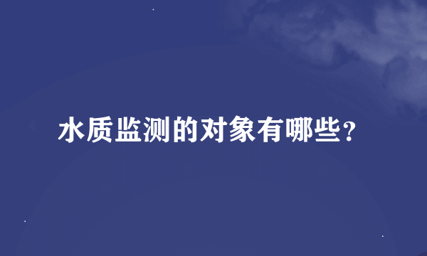 水质监测的对象有哪些？