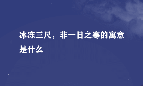 冰冻三尺，非一日之寒的寓意是什么